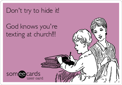 Don't try to hide it! 

God knows you're
texting at church!!! 