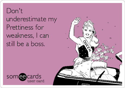 Don't
underestimate my
Prettiness for
weakness, I can
still be a boss.  