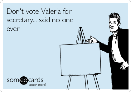 Don't vote Valeria for
secretary... said no one 
ever 