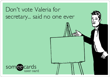 Don't vote Valeria for 
secretary... said no one ever