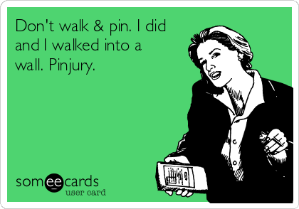Don't walk & pin. I did
and I walked into a
wall. Pinjury.