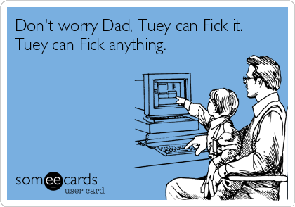 Don't worry Dad, Tuey can Fick it. 
Tuey can Fick anything.