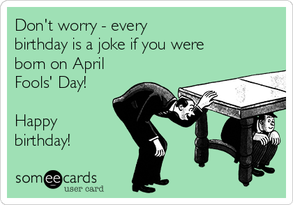 Don T Worry Every Birthday Is A Joke If You Were Born On April Fools Day Happy Birthday Birthday Ecard