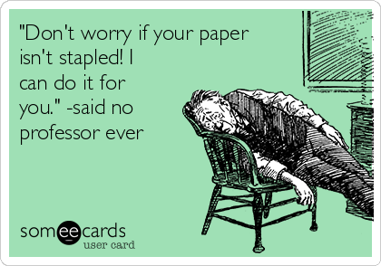 "Don't worry if your paper
isn't stapled! I
can do it for
you." -said no
professor ever