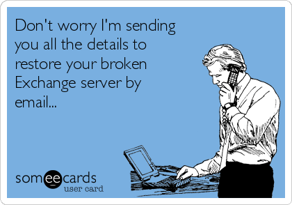 Don't worry I'm sending
you all the details to
restore your broken
Exchange server by
email...