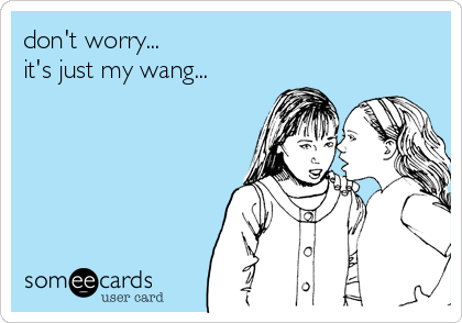 don't worry...
it's just my wang...