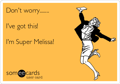 Don't worry........

I've got this!

I'm Super Melissa! 