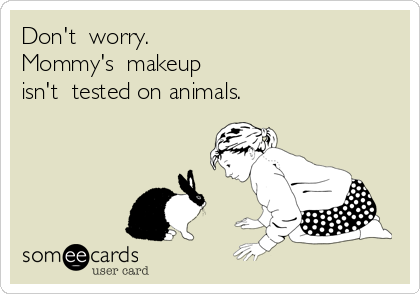 Don't  worry.  
Mommy's  makeup 
isn't  tested on animals.  