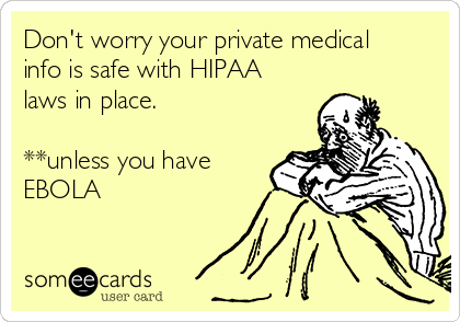 Don't worry your private medical
info is safe with HIPAA
laws in place.

**unless you have
EBOLA