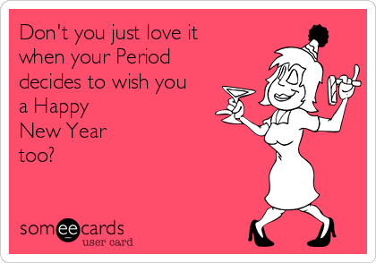 Don't you just love it
when your Period
decides to wish you
a Happy 
New Year 
too? 