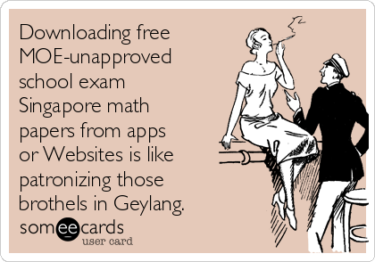 Downloading free
MOE-unapproved
school exam
Singapore math
papers from apps
or Websites is like
patronizing those
brothels in Geylang. 