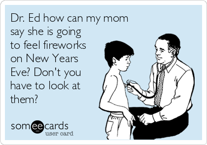 Dr. Ed how can my mom
say she is going
to feel fireworks
on New Years
Eve? Don't you
have to look at
them?
