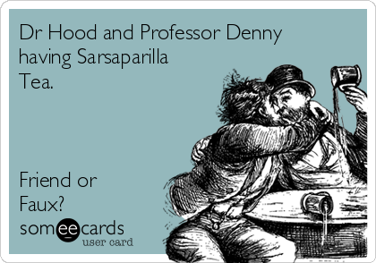 Dr Hood and Professor Denny
having Sarsaparilla
Tea. 



Friend or
Faux?