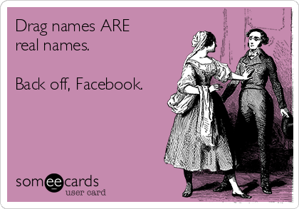 Drag names ARE
real names.

Back off, Facebook.