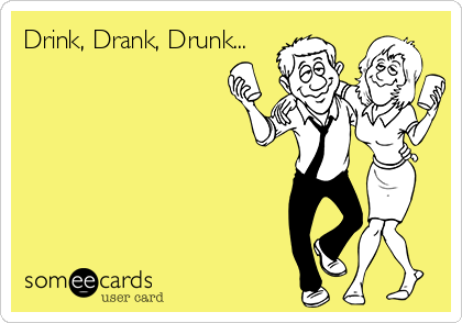 Drink, Drank, Drunk...