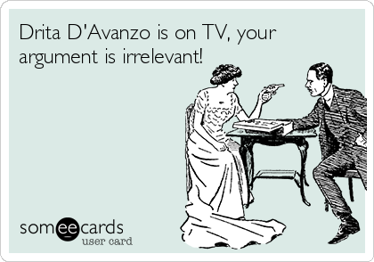 Drita D'Avanzo is on TV, your
argument is irrelevant!