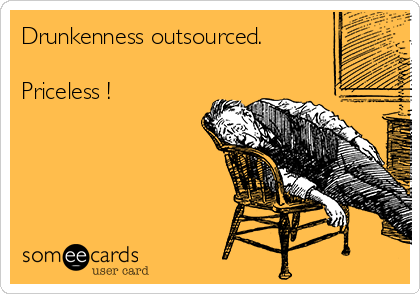 Drunkenness outsourced.

Priceless !
