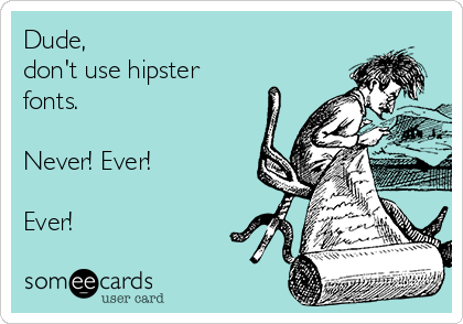 Dude,
don't use hipster
fonts.

Never! Ever!

Ever!