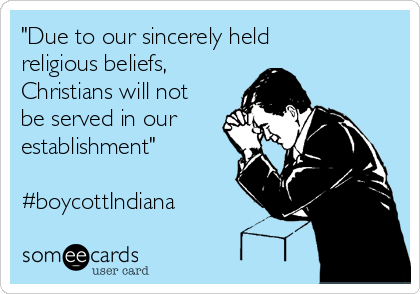 "Due to our sincerely held
religious beliefs, 
Christians will not
be served in our
establishment"

#boycottIndiana