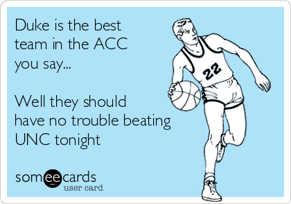 Duke is the best
team in the ACC
you say...

Well they should
have no trouble beating
UNC tonight