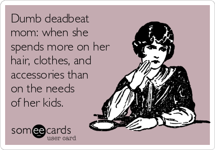 Dumb deadbeat
mom: when she
spends more on her
hair, clothes, and 
accessories than
on the needs
of her kids.