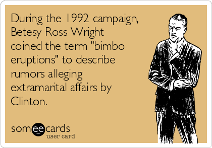During the 1992 campaign,
Betesy Ross Wright
coined the term "bimbo
eruptions" to describe
rumors alleging
extramarital affairs by
Clinton.