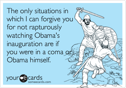 The only situations inwhich I can forgive youfor not rapturouslywatching Obama'sinauguration are ifyou were in a coma orObama himself.