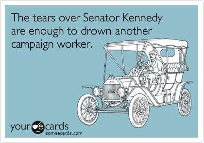 The tears over Senator Kennedy are enough to drown another campaign worker.