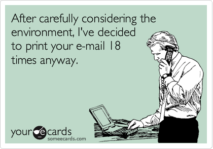 After carefully considering the environment, I've decided
to print your e-mail 18
times anyway. 