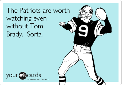 The Patriots are worth
watching even
without Tom
Brady.  Sorta.