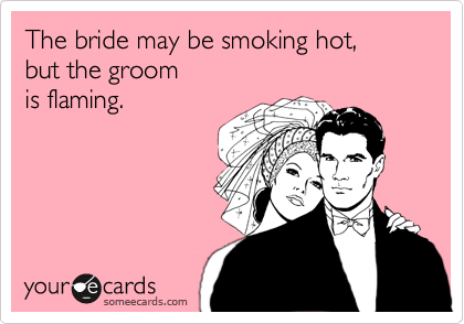 The bride may be smoking hot, 
but the groom
is flaming.