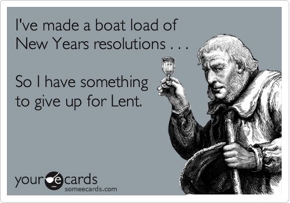 I've made a boat load of
New Years resolutions . . . 

So I have something 
to give up for Lent.
