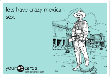 lets have crazy mexicansex.