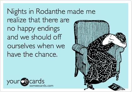 Nights in Rodanthe made me realize that there are
no happy endings
and we should off
ourselves when we
have the chance.