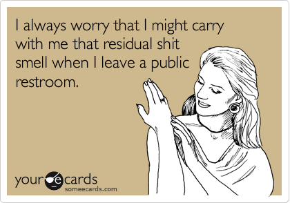I always worry that I might carry with me that residual shit
smell when I leave a public
restroom. 