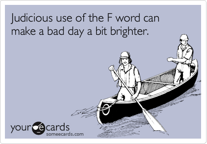 Judicious use of the F word can make a bad day a bit brighter.