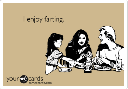         I enjoy farting.
