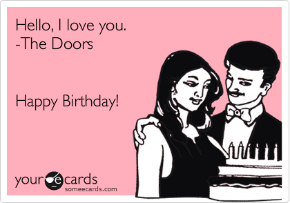 Hello, I love you.
-The Doors


Happy Birthday!
