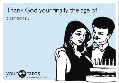 Thank God your finally the age of consent.