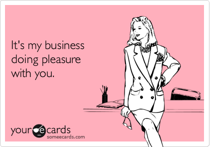 It's my businessdoing pleasure with you.
