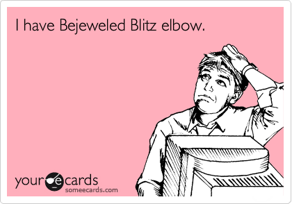 I have Bejeweled Blitz elbow.