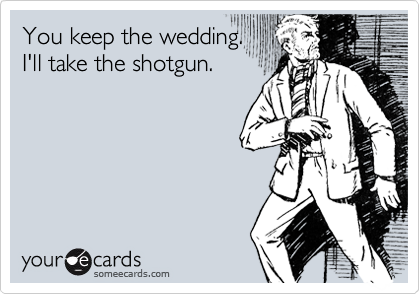 You keep the wedding.
I'll take the shotgun.