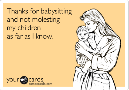 Thanks for babysitting
and not molesting 
my children 
as far as I know.