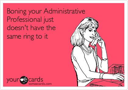 Boning your Administrative Professional just
doesn't have the
same ring to it