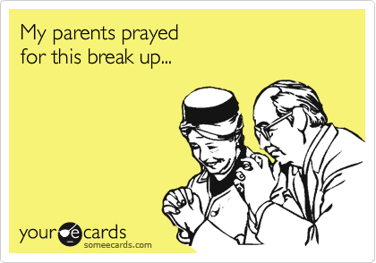 My parents prayed 
for this break up...