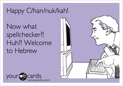 Happy C/han/nuk/kah! 

Now what 
spellchecker?!
Huh?! Welcome
to Hebrew
