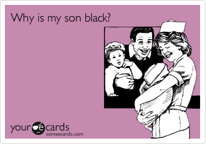 Why is my son black?