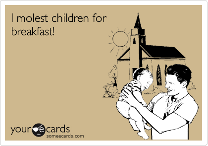 I molest children for
breakfast!