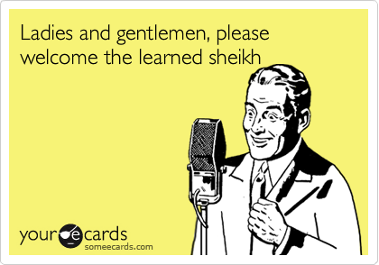 Ladies and gentlemen, please welcome the learned sheikh