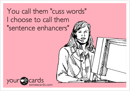 You call them "cuss words"
I choose to call them
"sentence enhancers"